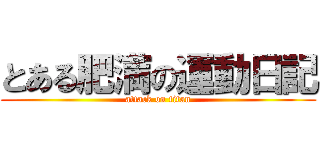 とある肥満の運動日記 (attack on titan)