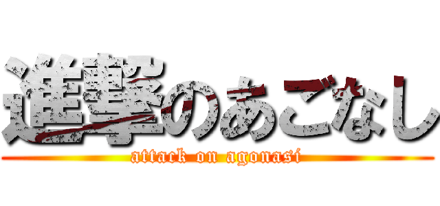 進撃のあごなし (attack on agonasi)