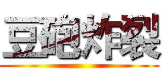 豆砲炸裂 ()