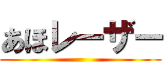 あほレーザー ()