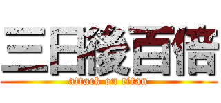 三日後百倍 (attack on titan)