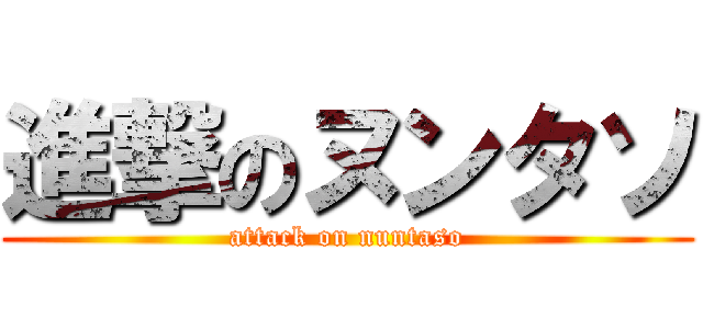 進撃のヌンタソ (attack on nuntaso)