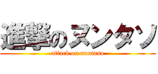 進撃のヌンタソ (attack on nuntaso)