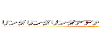 リンダリンダリンダアアアアアアアアアアアアア (attack on Linda)