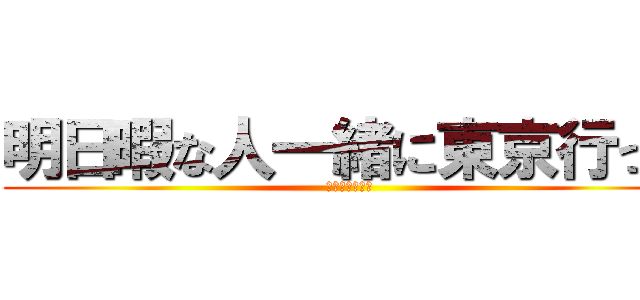 明日暇な人一緒に東京行って (東京ドームです)