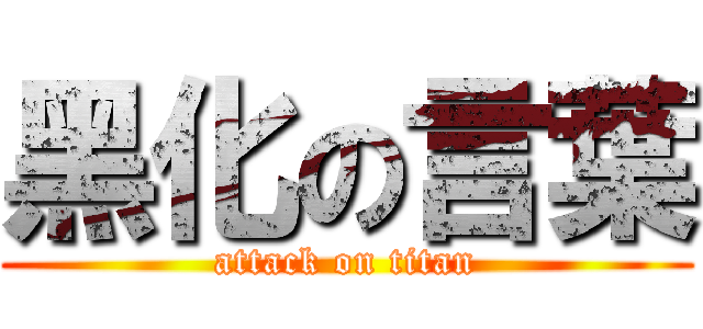 黑化の言葉 (attack on titan)