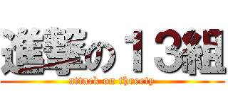 進撃の１３組 (attack on threety)