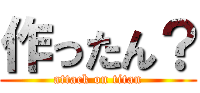 作ったん？ (attack on titan)