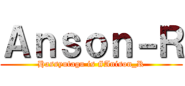 Ａｎｓｏｎ－Ｒ (Hassyutagu is #Anison_R)