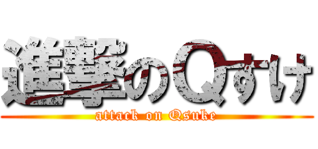 進撃のＱすけ (attack on Qsuke)