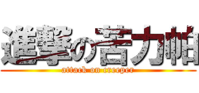 進撃の苦力帕 (attack on creeper)