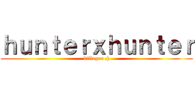 ｈｕｎｔｅｒｘｈｕｎｔｅｒ (killugon ;))