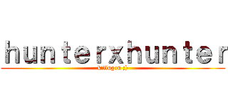 ｈｕｎｔｅｒｘｈｕｎｔｅｒ (killugon ;))