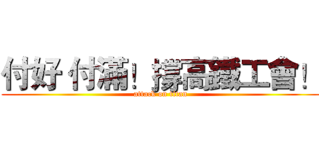 付好 付滿！撐高鐵工會！ (attack on titan)