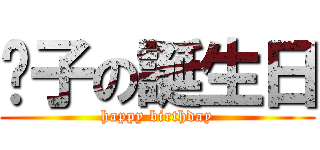 彻子の誕生日 (happy birthday)