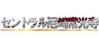 セントラル尼崎常光寺 (attack on titan)