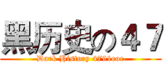 黑历史の４７ (Dark History 4791eoe)
