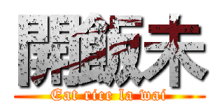 開飯未 (Eat rice la wai)