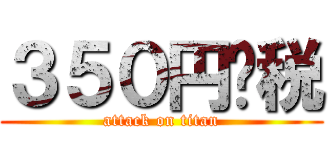 ３５０円➕税 (attack on titan)