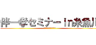 伴一孝セミナーｉｎ糸魚川 (令和教師のシン・ギ・タイ)