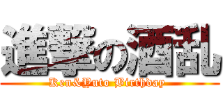 進撃の酒乱 (Ken&Yuto Birthday )