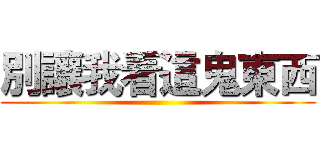 別讓我看這鬼東西 ()