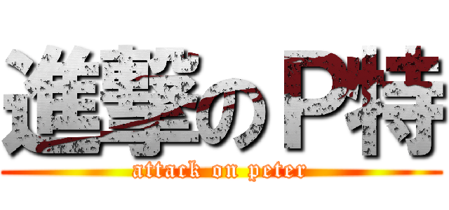 進撃のＰ特 (attack on peter)