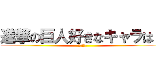 進撃の巨人好きなキャラは？ (ｱﾝｹｰﾄ)