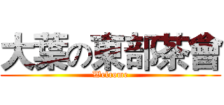 大葉の東部茶會 (Welcome)