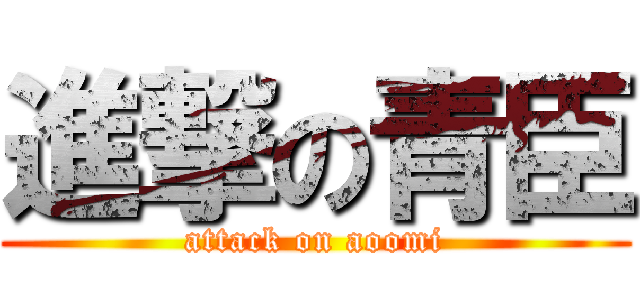 進撃の青臣 (attack on aoomi)
