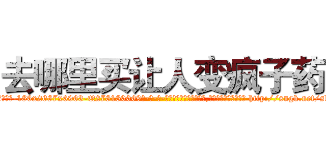 去哪里买让人变疯子药 (去哪里买让人变疯子药【电-186x2687x6963-Q278180069元-吉-药-业】我们做的是长期生意,靠的是老客户长期支持 http://sngk.net/skER0x
)