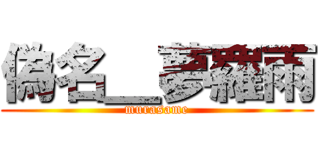 偽名＿夢羅雨 (murasame)