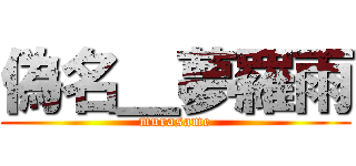 偽名＿夢羅雨 (murasame)