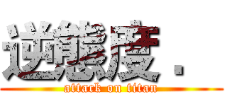 逆態度 ． (attack on titan)
