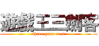 遊戲王三劍客 (three game aces)