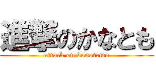 進撃のかなとも (attack on kanatomo)