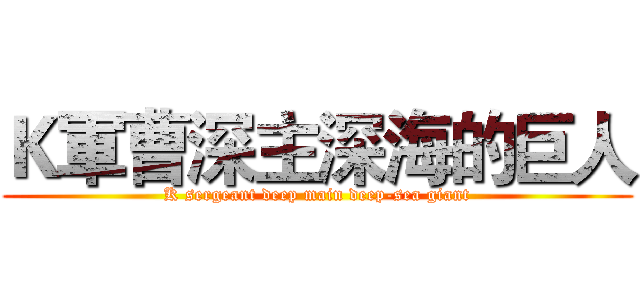Ｋ軍曹深主深海的巨人 (K sergeant deep main deep-sea giant)