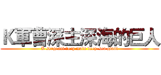 Ｋ軍曹深主深海的巨人 (K sergeant deep main deep-sea giant)