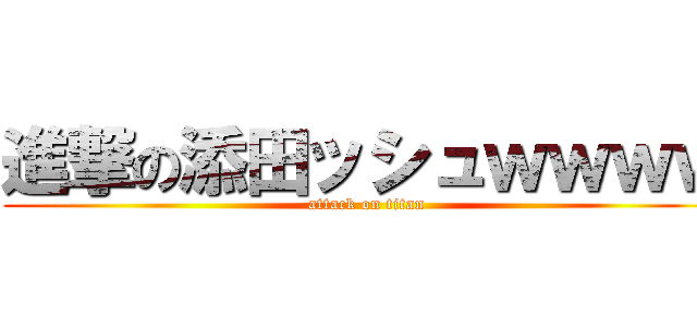進撃の添田ッシュｗｗｗｗ (attack on titan)