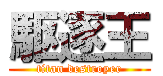 駆逐王 (titan destroyer)