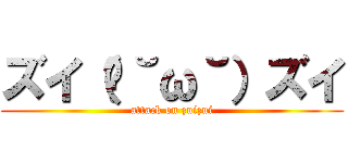 ズイ（ง˘ω˘）ズイ (attack on zuizui)