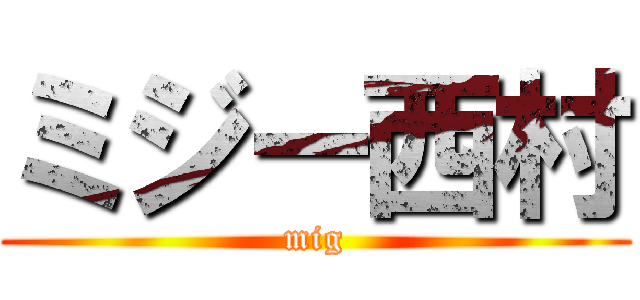 ミジー西村 (mig)