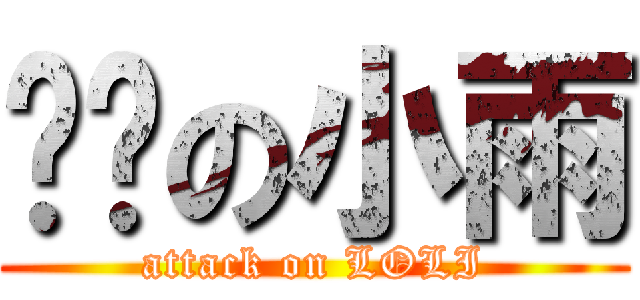 进击の小雨 (attack on LOLI)