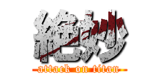 絶妙 (attack on titan)