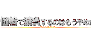 価格で勝負するのはもうやめた (attack on titan)