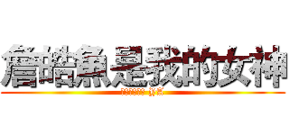 詹皓魚是我的女神 (我是她的男神 YA)