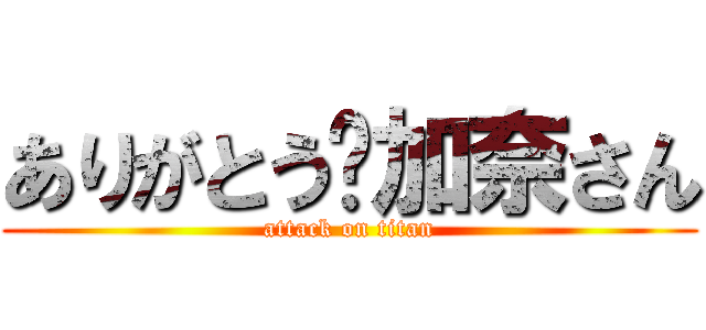 ありがとう〜加奈さん (attack on titan)