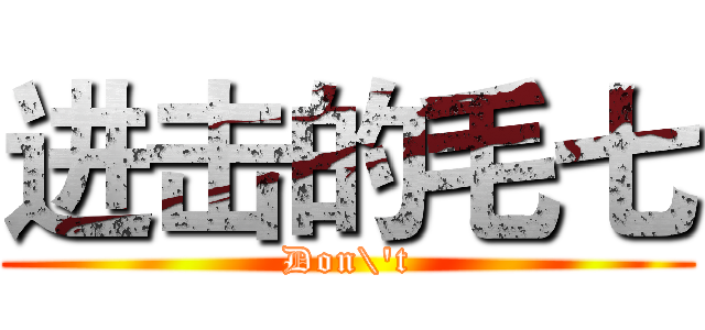进击的毛七 (Don\'t)
