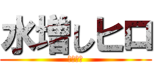 水増しヒロ (売名配信)