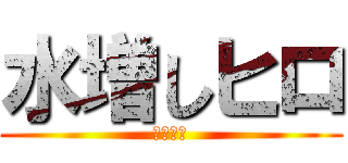 水増しヒロ (売名配信)